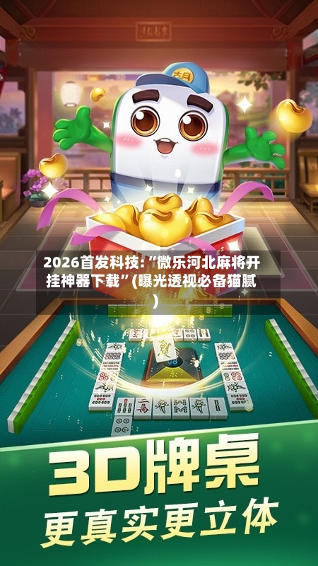 2026首发科技:“微乐河北麻将开挂神器下载”(曝光透视必备猫腻)-第2张图片