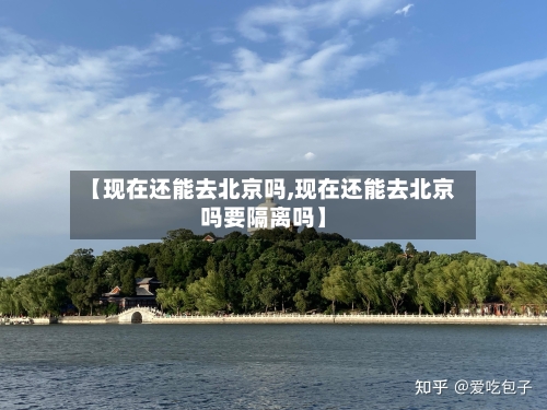 【现在还能去北京吗,现在还能去北京吗要隔离吗】-第2张图片