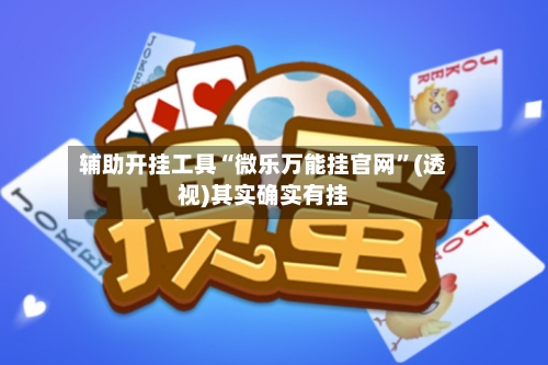 辅助开挂工具“微乐万能挂官网	”(透视)其实确实有挂-第1张图片