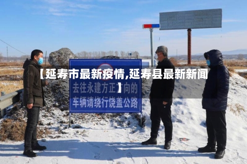 【延寿市最新疫情,延寿县最新新闻】-第2张图片