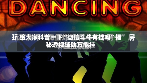 给大家科普一下“微信斗牛有挂吗”揭秘透视辅助万能挂-第2张图片