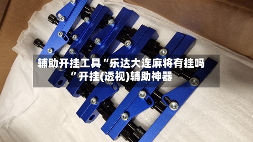辅助开挂工具“乐达大连麻将有挂吗	”开挂(透视)辅助神器-第2张图片