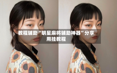 教程辅助“明星麻将辅助神器”分享用挂教程-第1张图片
