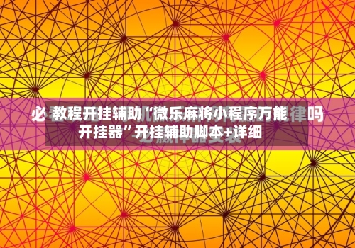 教程开挂辅助“微乐麻将小程序万能开挂器	”开挂辅助脚本+详细-第1张图片