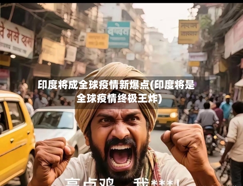 印度将成全球疫情新爆点(印度将是全球疫情终极王炸)-第2张图片
