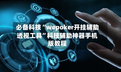 必备科技“wepoker开挂辅助透视工具	”科技辅助神器手机版教程-第2张图片