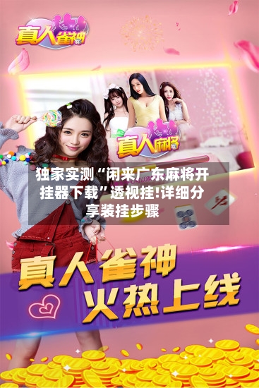 独家实测“闲来广东麻将开挂器下载”透视挂!详细分享装挂步骤-第1张图片