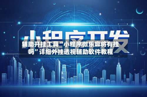辅助开挂工具“小程序微乐麻将有挂吗”详细外挂透视辅助软件教程-第3张图片
