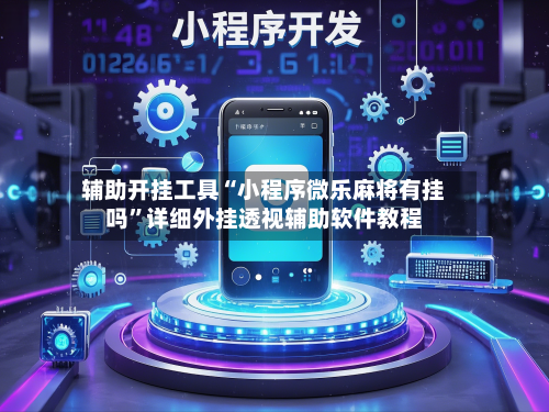 辅助开挂工具“小程序微乐麻将有挂吗	”详细外挂透视辅助软件教程-第1张图片