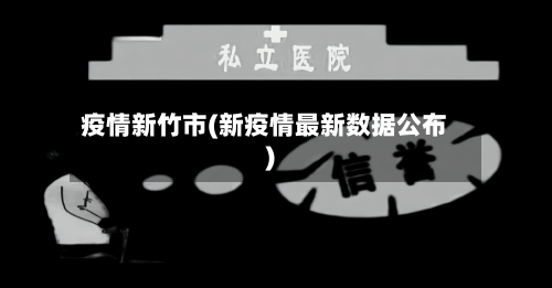 疫情新竹市(新疫情最新数据公布)-第1张图片