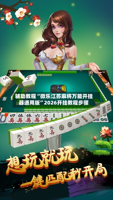 辅助教程“微乐江苏麻将万能开挂器通用版”2026开挂教程步骤-第2张图片
