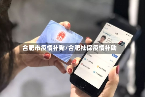 合肥市疫情补贴/合肥社保疫情补助-第1张图片