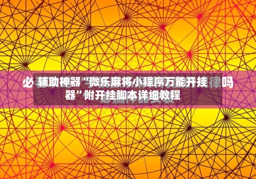 辅助神器“微乐麻将小程序万能开挂器”附开挂脚本详细教程-第1张图片