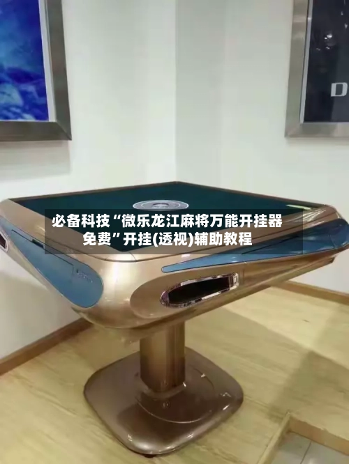 必备科技“微乐龙江麻将万能开挂器免费”开挂(透视)辅助教程-第2张图片