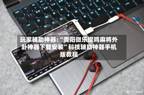 玩家辅助神器:“贵阳微乐捉鸡麻将外卦神器下载安装”科技辅助神器手机版教程-第1张图片