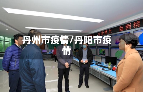 丹州市疫情/丹阳市疫情-第1张图片