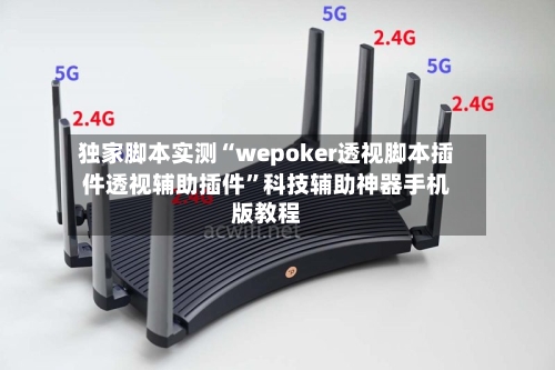 独家脚本实测“wepoker透视脚本插件透视辅助插件”科技辅助神器手机版教程-第2张图片