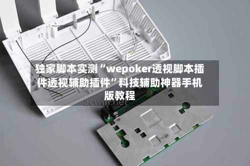独家脚本实测“wepoker透视脚本插件透视辅助插件	”科技辅助神器手机版教程-第1张图片