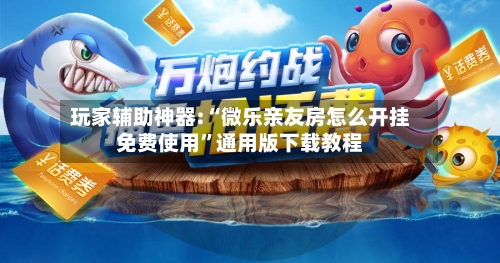 玩家辅助神器:“微乐亲友房怎么开挂免费使用	”通用版下载教程-第1张图片