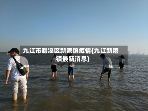 九江市濂溪区新港镇疫情(九江新港镇最新消息)-第1张图片