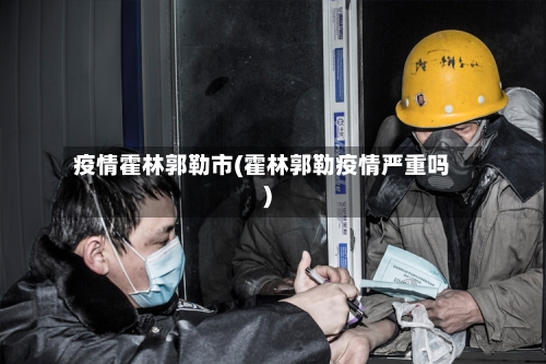 疫情霍林郭勒市(霍林郭勒疫情严重吗)-第2张图片
