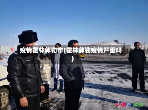 疫情霍林郭勒市(霍林郭勒疫情严重吗)-第3张图片