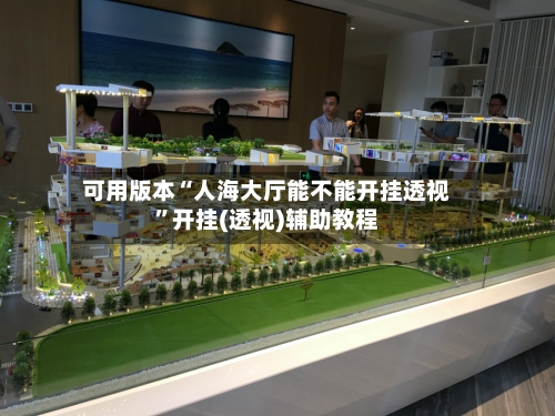 可用版本“人海大厅能不能开挂透视	”开挂(透视)辅助教程-第1张图片