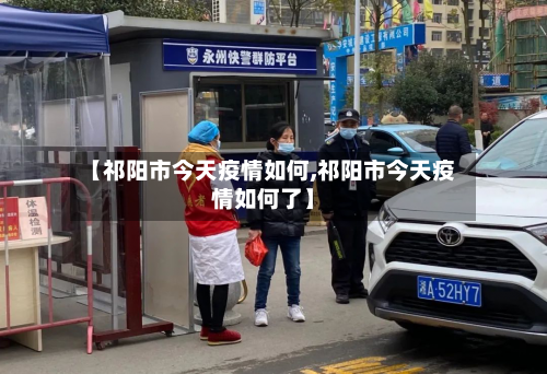 【祁阳市今天疫情如何,祁阳市今天疫情如何了】-第2张图片