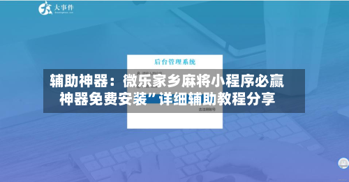 辅助神器：微乐家乡麻将小程序必赢神器免费安装”详细辅助教程分享-第1张图片