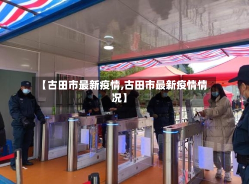 【古田市最新疫情,古田市最新疫情情况】-第1张图片