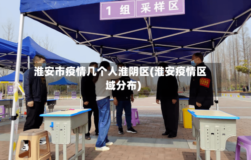 淮安市疫情几个人淮阴区(淮安疫情区域分布)-第1张图片