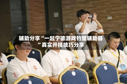 辅助分享“一起宁德游戏钓蟹辅助器”真实开挂技巧分享-第1张图片