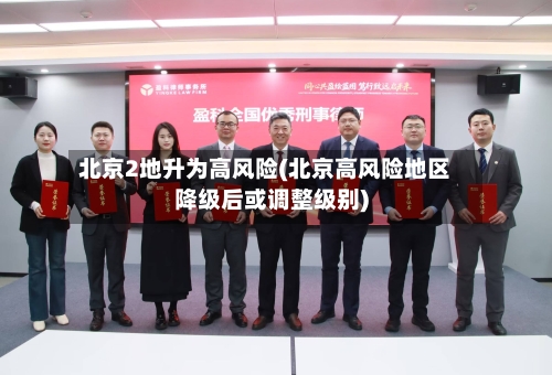 北京2地升为高风险(北京高风险地区降级后或调整级别)-第1张图片