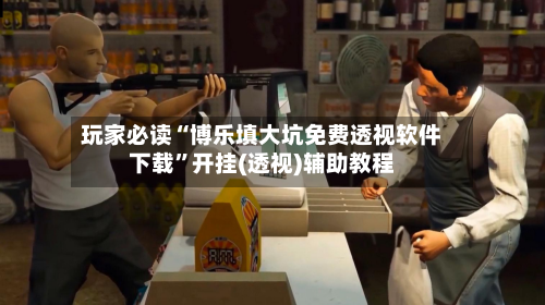 玩家必读“博乐填大坑免费透视软件下载	”开挂(透视)辅助教程-第2张图片