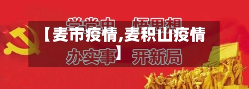 【麦市疫情,麦积山疫情】-第1张图片