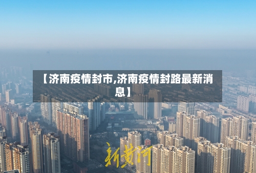 【济南疫情封市,济南疫情封路最新消息】-第2张图片