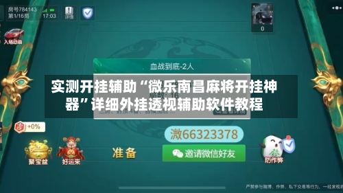 实测开挂辅助“微乐南昌麻将开挂神器”详细外挂透视辅助软件教程-第3张图片