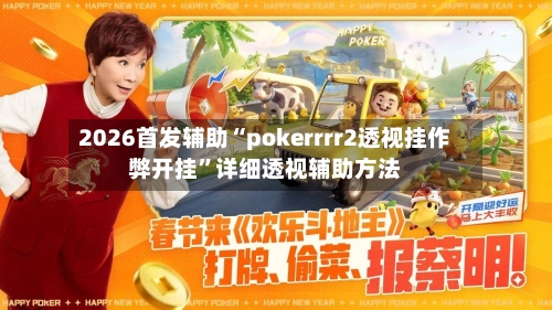 2026首发辅助“pokerrrr2透视挂作弊开挂	”详细透视辅助方法-第1张图片