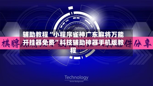 辅助教程“小程序雀神广东麻将万能开挂器免费”科技辅助神器手机版教程-第1张图片