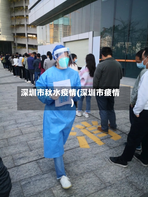 深圳市秋水疫情(深圳市疲情)-第3张图片
