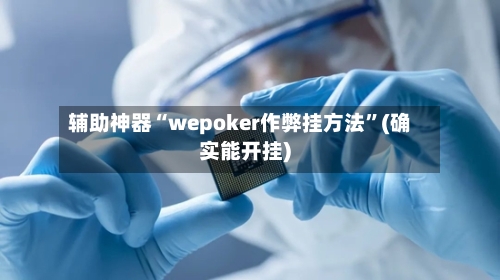 辅助神器“wepoker作弊挂方法	”(确实能开挂)-第2张图片