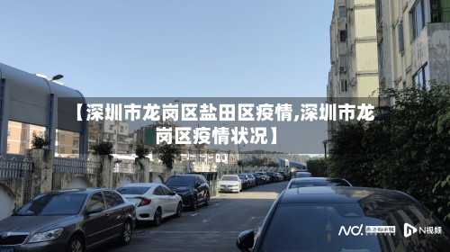 【深圳市龙岗区盐田区疫情,深圳市龙岗区疫情状况】-第1张图片