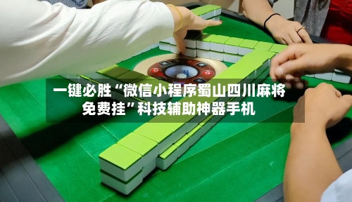 一键必胜“微信小程序蜀山四川麻将免费挂”科技辅助神器手机-第1张图片