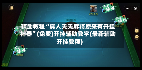辅助教程“真人天天麻将原来有开挂神器”(免费)开挂辅助教学(最新辅助开挂教程)-第1张图片