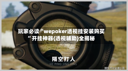 玩家必读“wepoker透视挂安装购买”开挂神器{透视辅助}全揭秘-第2张图片