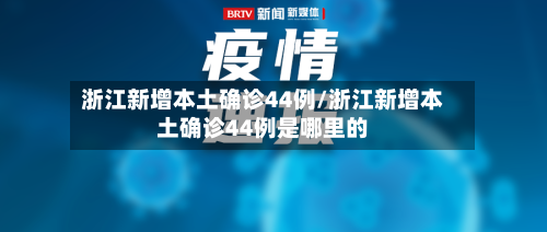 浙江新增本土确诊44例/浙江新增本土确诊44例是哪里的-第3张图片