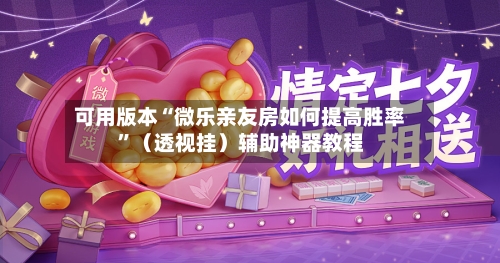 可用版本“微乐亲友房如何提高胜率	”（透视挂）辅助神器教程-第3张图片