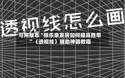 可用版本“微乐亲友房如何提高胜率”（透视挂）辅助神器教程-第2张图片