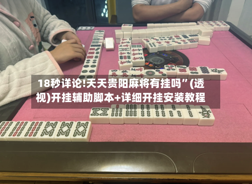 18秒详论!天天贵阳麻将有挂吗”(透视)开挂辅助脚本+详细开挂安装教程-第1张图片