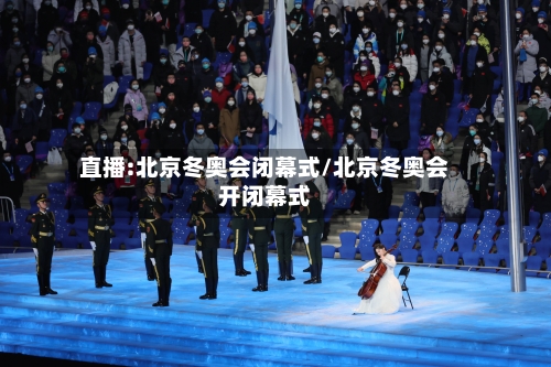 直播:北京冬奥会闭幕式/北京冬奥会开闭幕式-第3张图片